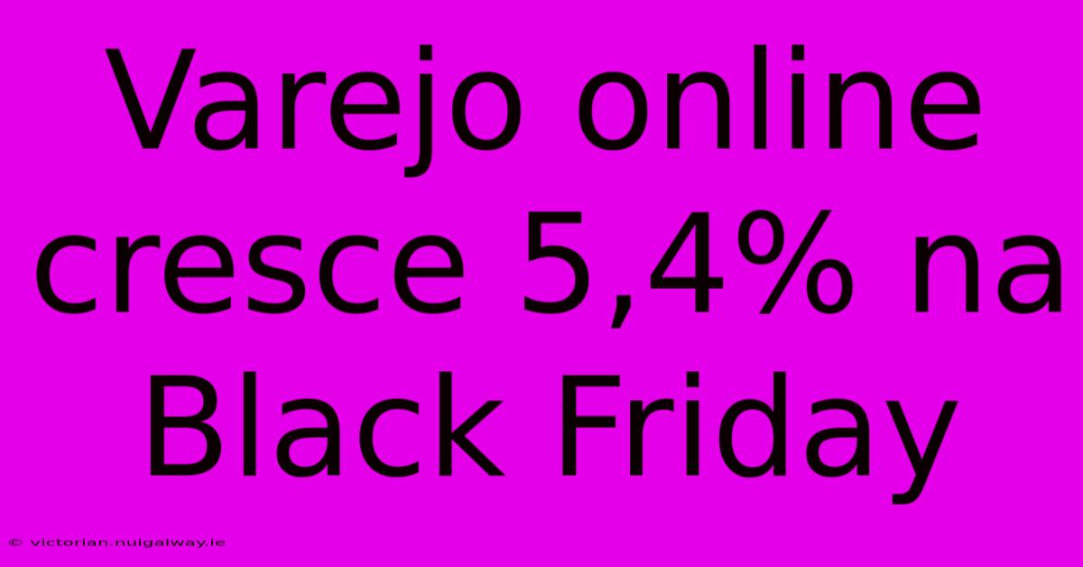 Varejo Online Cresce 5,4% Na Black Friday