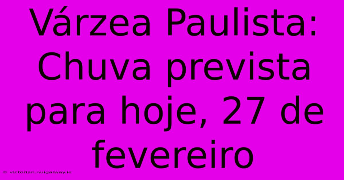 Várzea Paulista: Chuva Prevista Para Hoje, 27 De Fevereiro