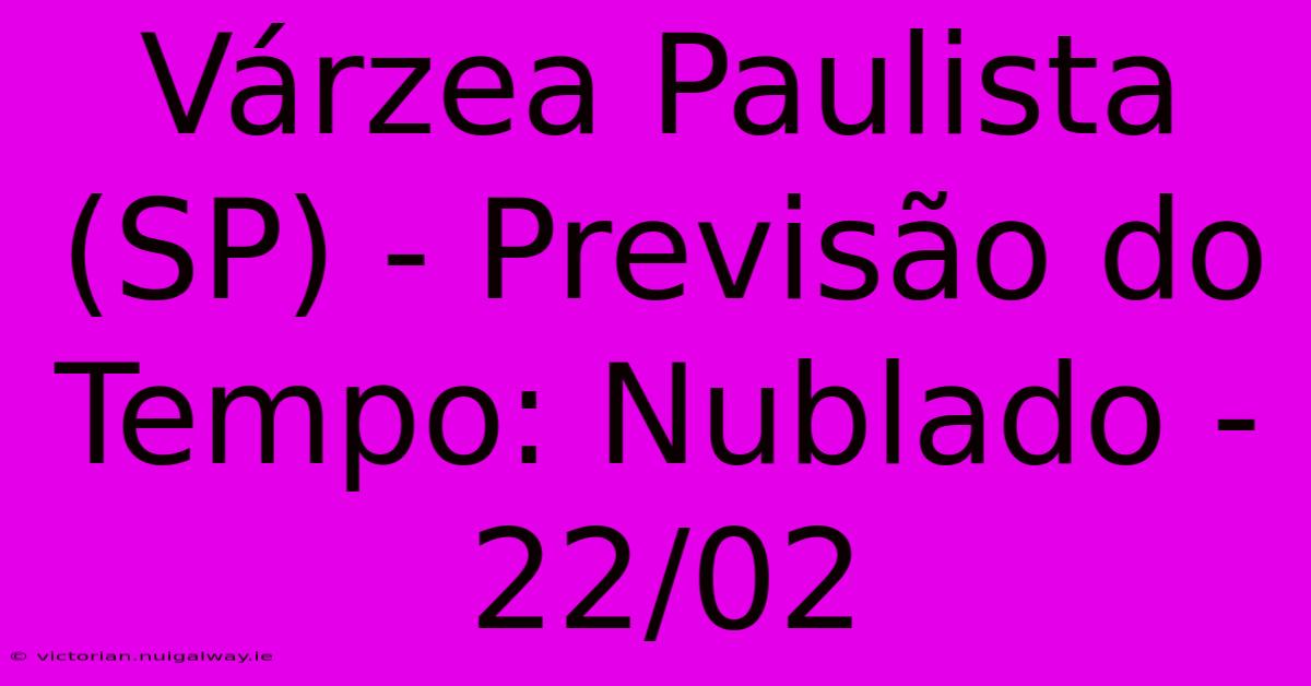 Várzea Paulista (SP) - Previsão Do Tempo: Nublado - 22/02 