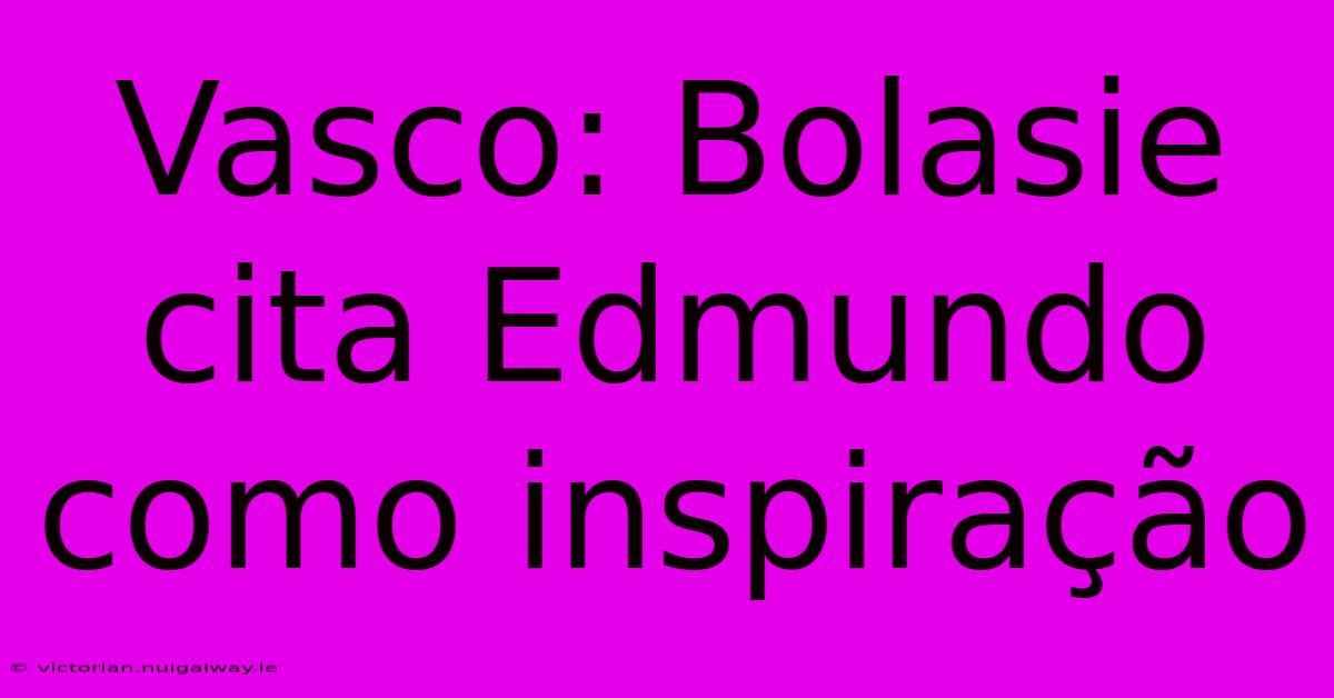 Vasco: Bolasie Cita Edmundo Como Inspiração