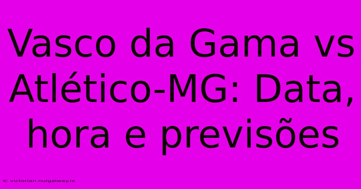 Vasco Da Gama Vs Atlético-MG: Data, Hora E Previsões