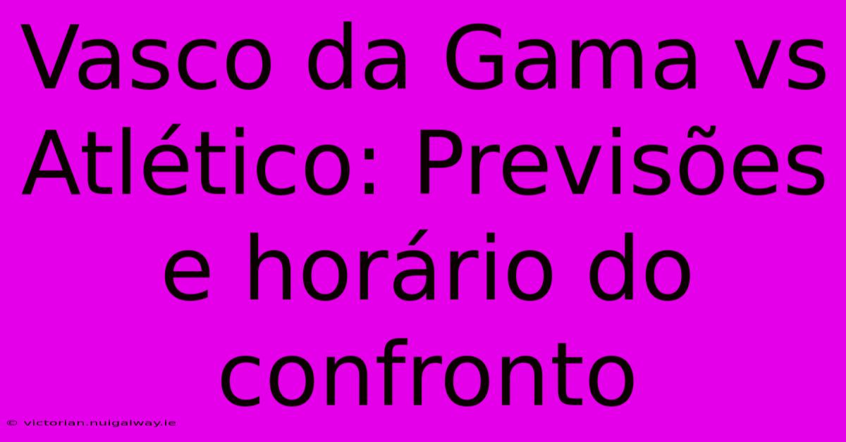 Vasco Da Gama Vs Atlético: Previsões E Horário Do Confronto