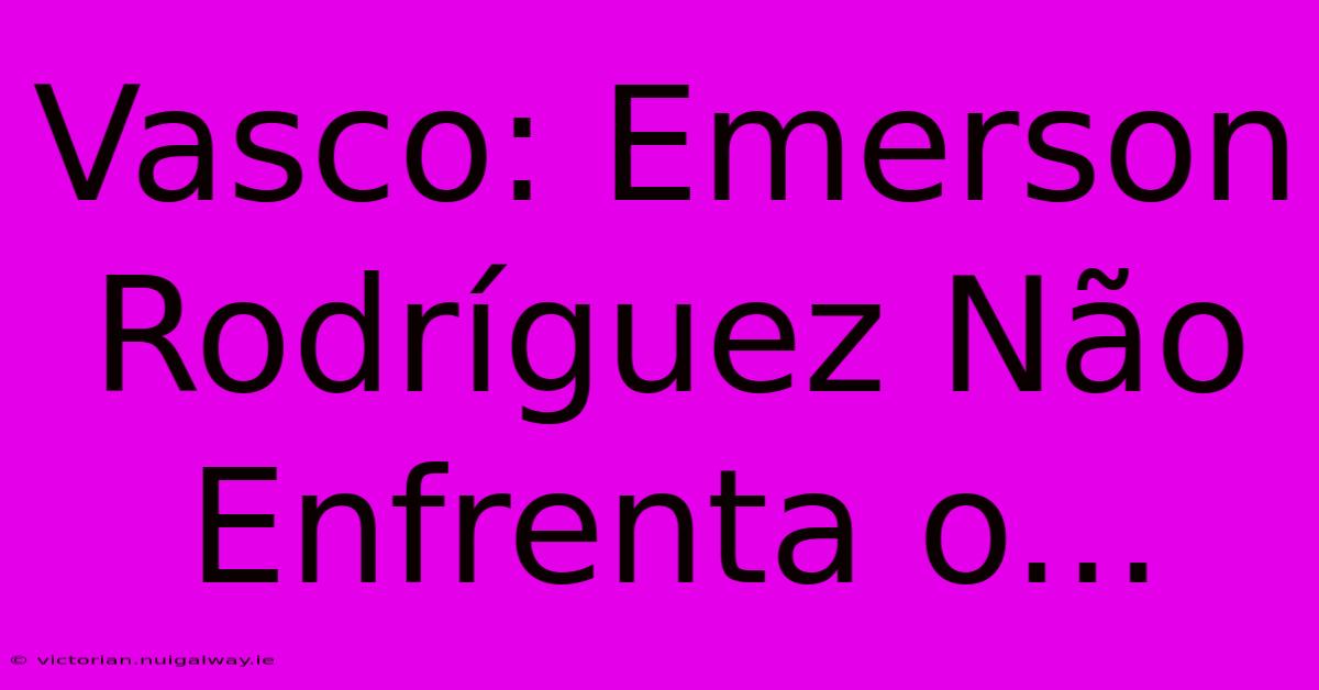 Vasco: Emerson Rodríguez Não Enfrenta O...