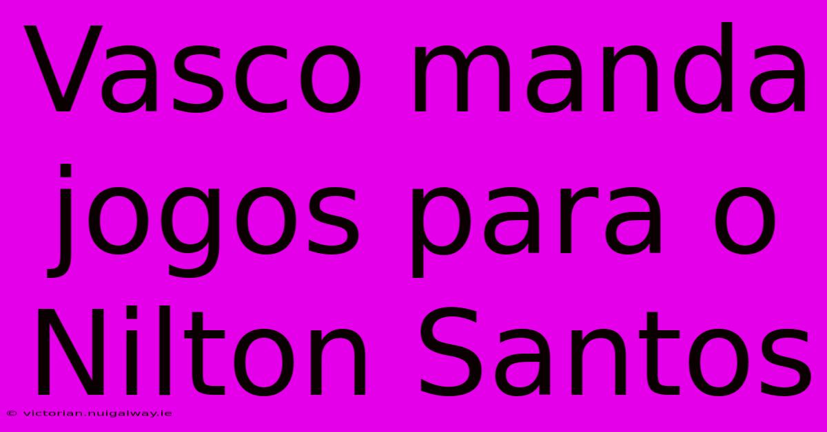 Vasco Manda Jogos Para O Nilton Santos