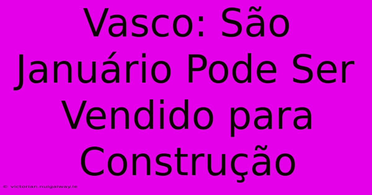 Vasco: São Januário Pode Ser Vendido Para Construção 