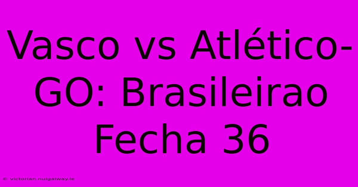 Vasco Vs Atlético-GO: Brasileirao Fecha 36