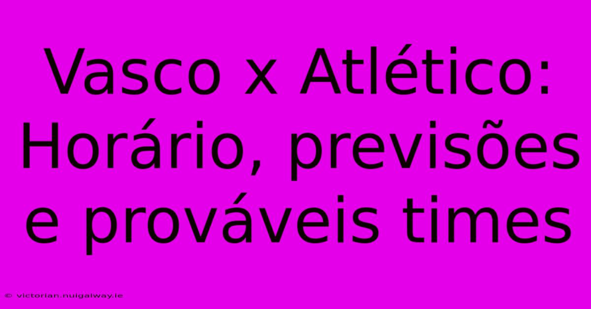 Vasco X Atlético:  Horário, Previsões E Prováveis Times