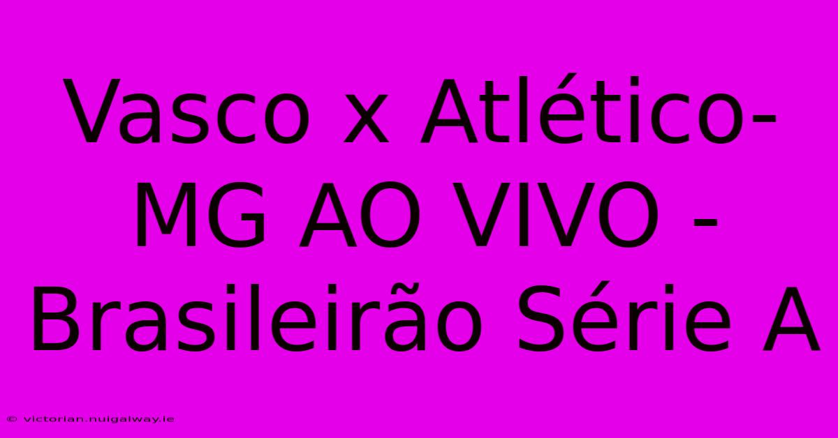 Vasco X Atlético-MG AO VIVO - Brasileirão Série A