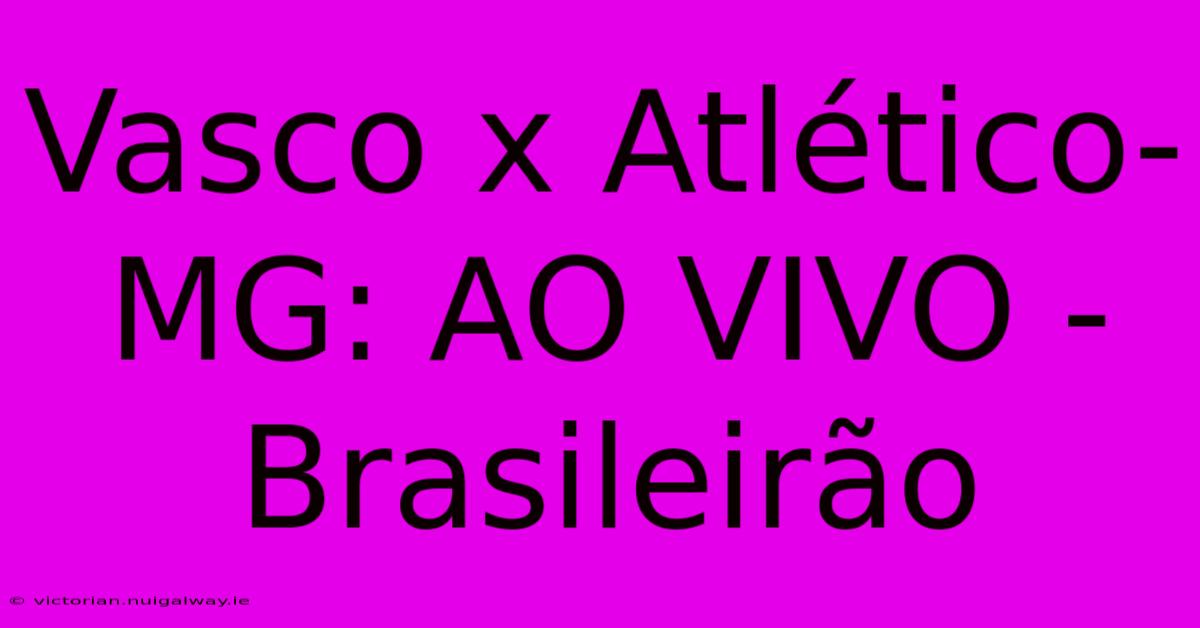 Vasco X Atlético-MG: AO VIVO - Brasileirão