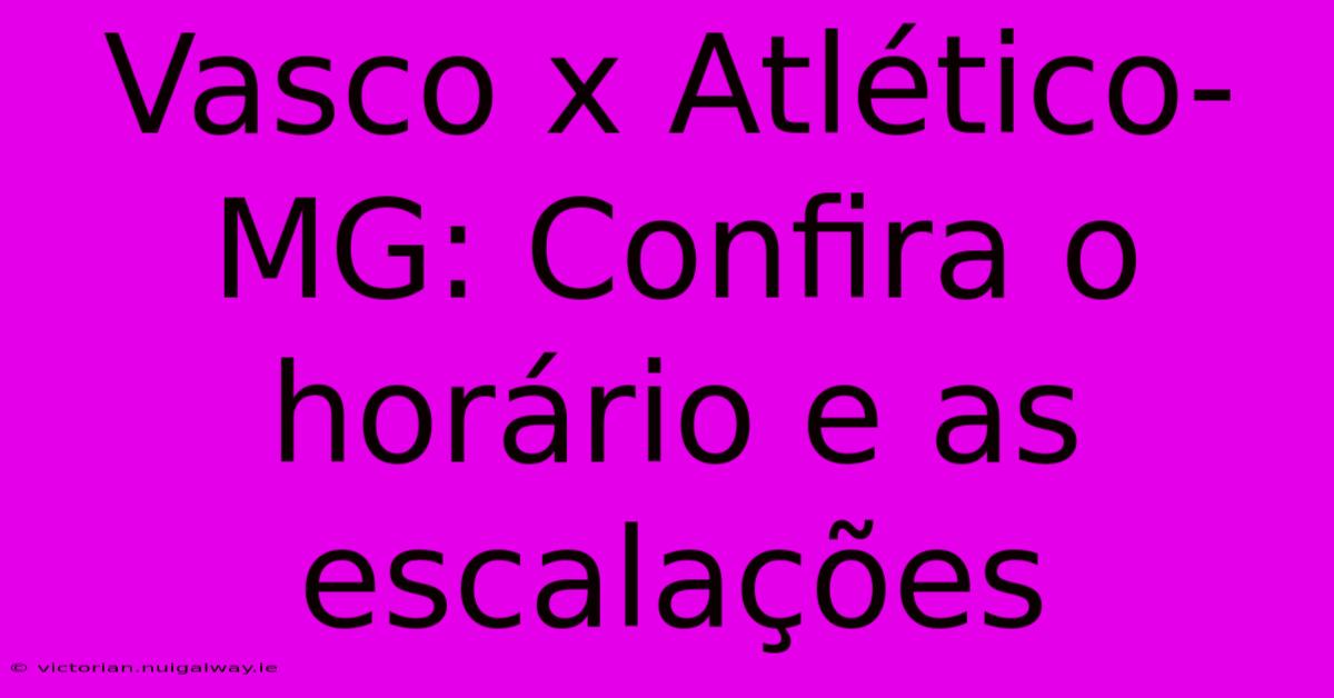 Vasco X Atlético-MG: Confira O Horário E As Escalações