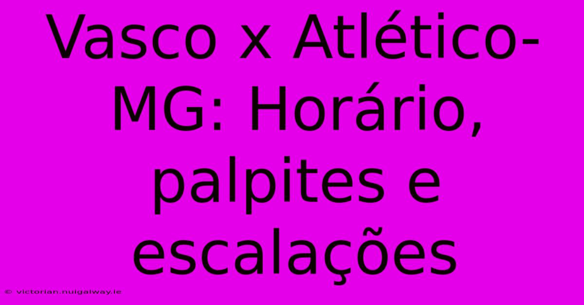 Vasco X Atlético-MG: Horário, Palpites E Escalações