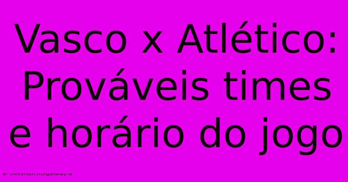 Vasco X Atlético: Prováveis Times E Horário Do Jogo