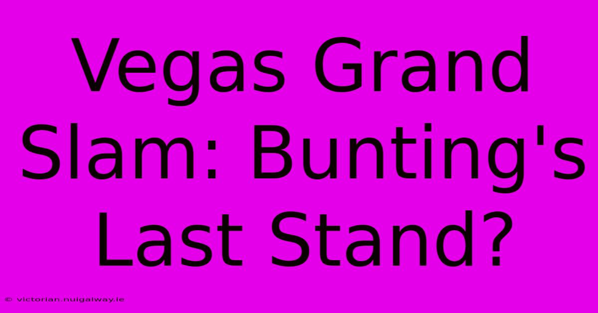 Vegas Grand Slam: Bunting's Last Stand?