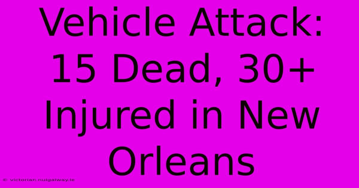 Vehicle Attack: 15 Dead, 30+ Injured In New Orleans