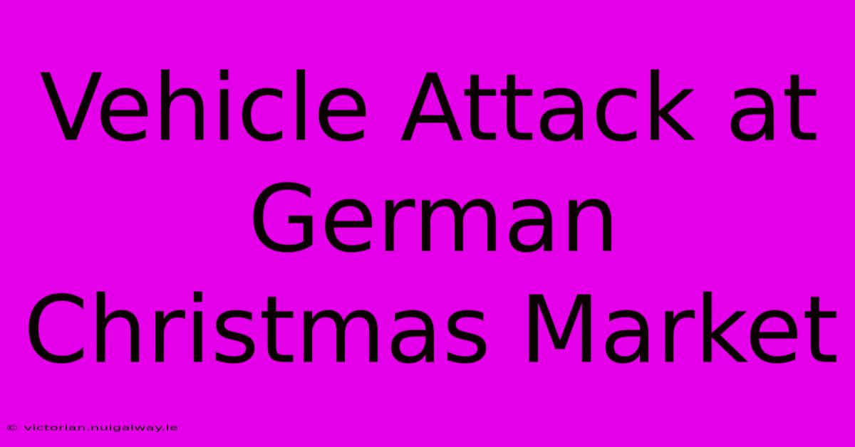 Vehicle Attack At German Christmas Market