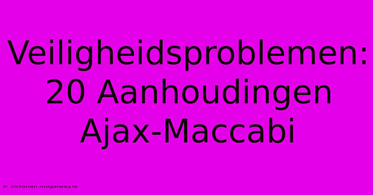 Veiligheidsproblemen: 20 Aanhoudingen Ajax-Maccabi 