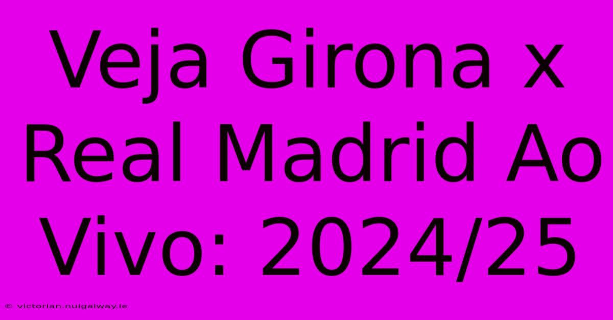 Veja Girona X Real Madrid Ao Vivo: 2024/25