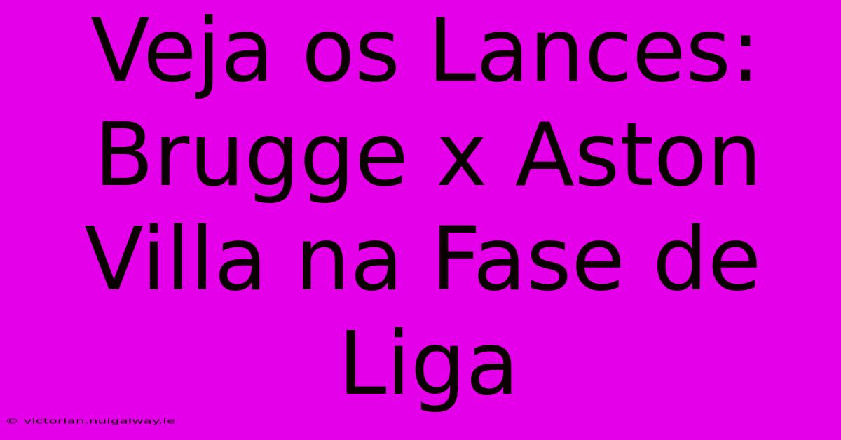 Veja Os Lances: Brugge X Aston Villa Na Fase De Liga