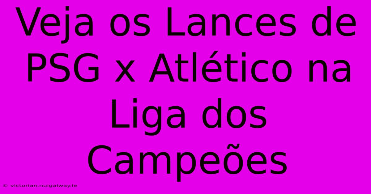 Veja Os Lances De PSG X Atlético Na Liga Dos Campeões