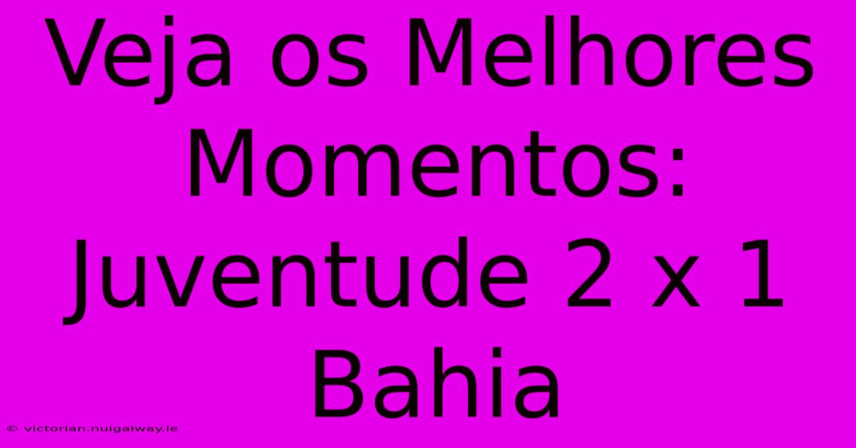 Veja Os Melhores Momentos: Juventude 2 X 1 Bahia 