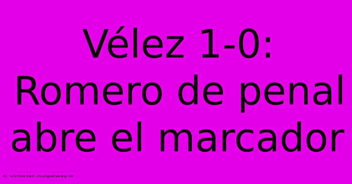 Vélez 1-0: Romero De Penal Abre El Marcador