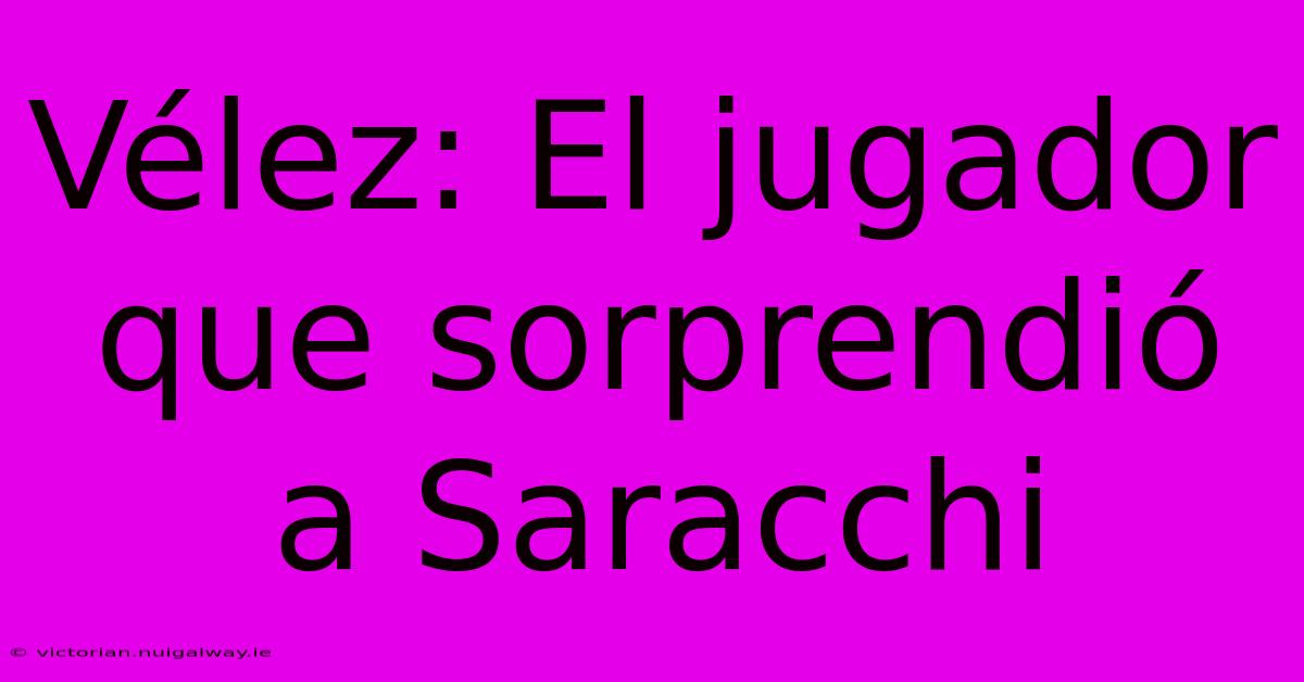 Vélez: El Jugador Que Sorprendió A Saracchi