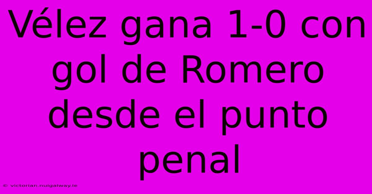 Vélez Gana 1-0 Con Gol De Romero Desde El Punto Penal