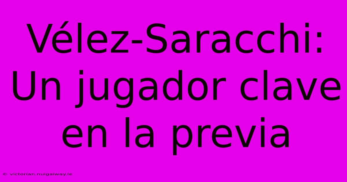 Vélez-Saracchi:  Un Jugador Clave En La Previa