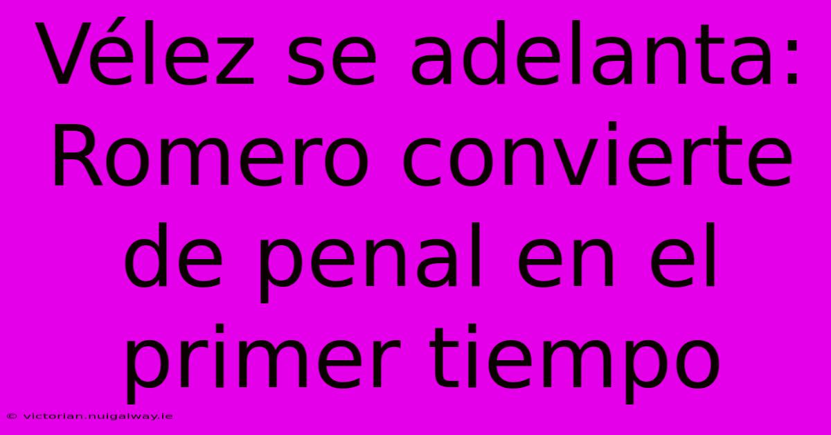 Vélez Se Adelanta: Romero Convierte De Penal En El Primer Tiempo 