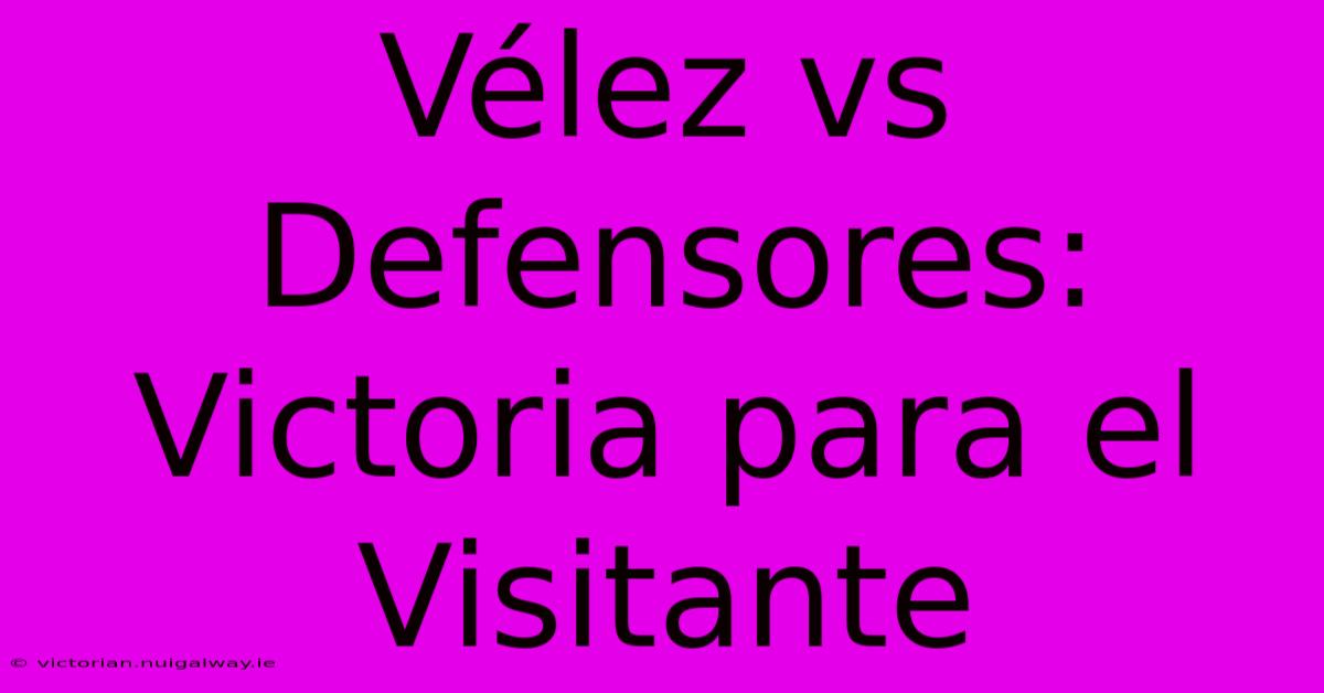 Vélez Vs Defensores: Victoria Para El Visitante 