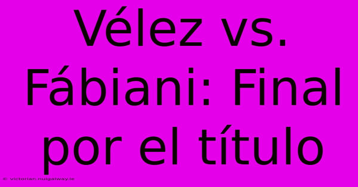 Vélez Vs. Fábiani: Final Por El Título