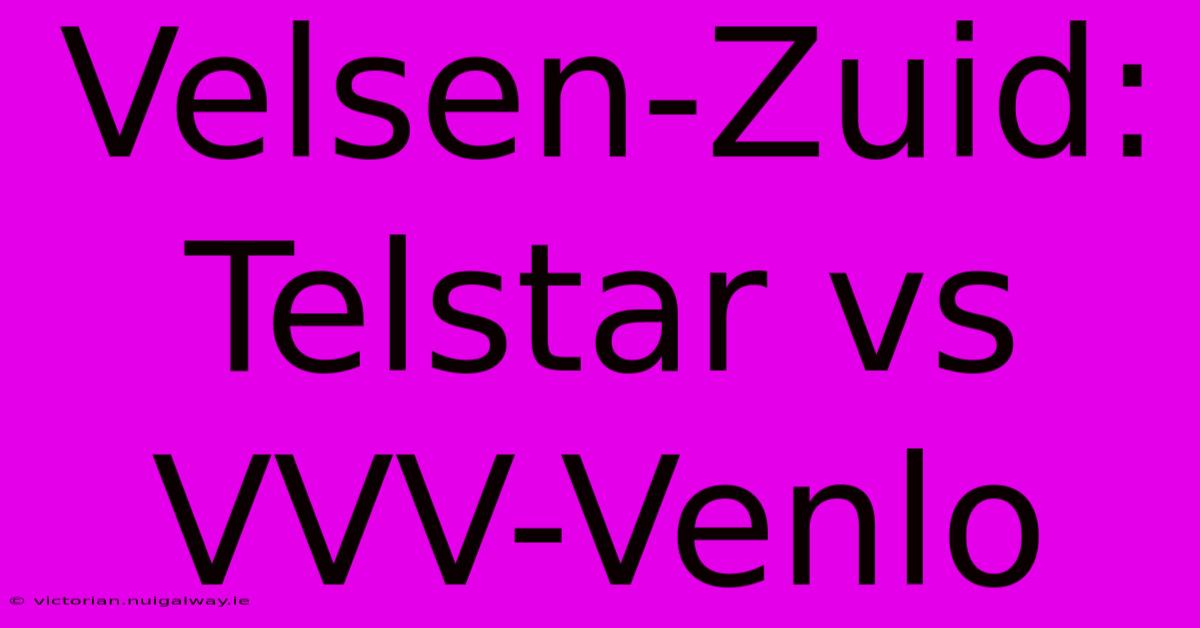 Velsen-Zuid: Telstar Vs VVV-Venlo 