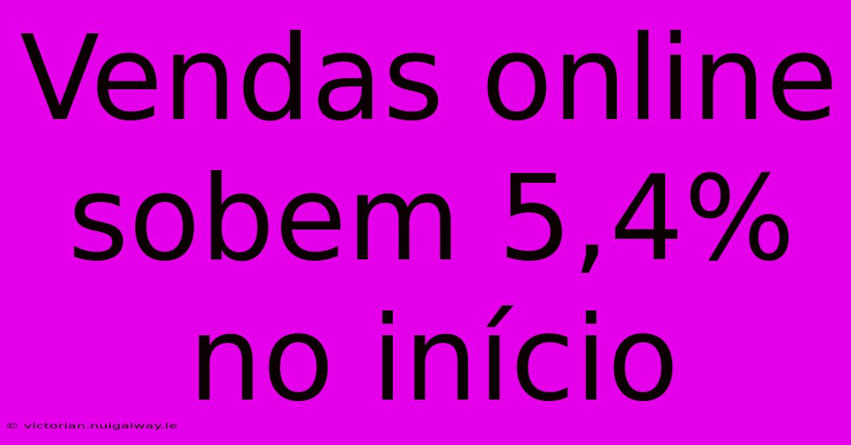 Vendas Online Sobem 5,4% No Início