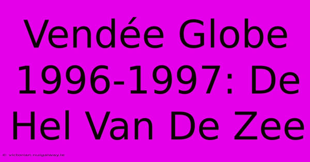 Vendée Globe 1996-1997: De Hel Van De Zee