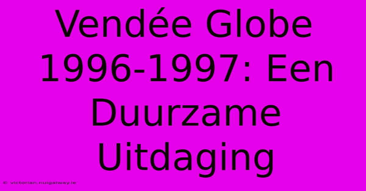 Vendée Globe 1996-1997: Een Duurzame Uitdaging