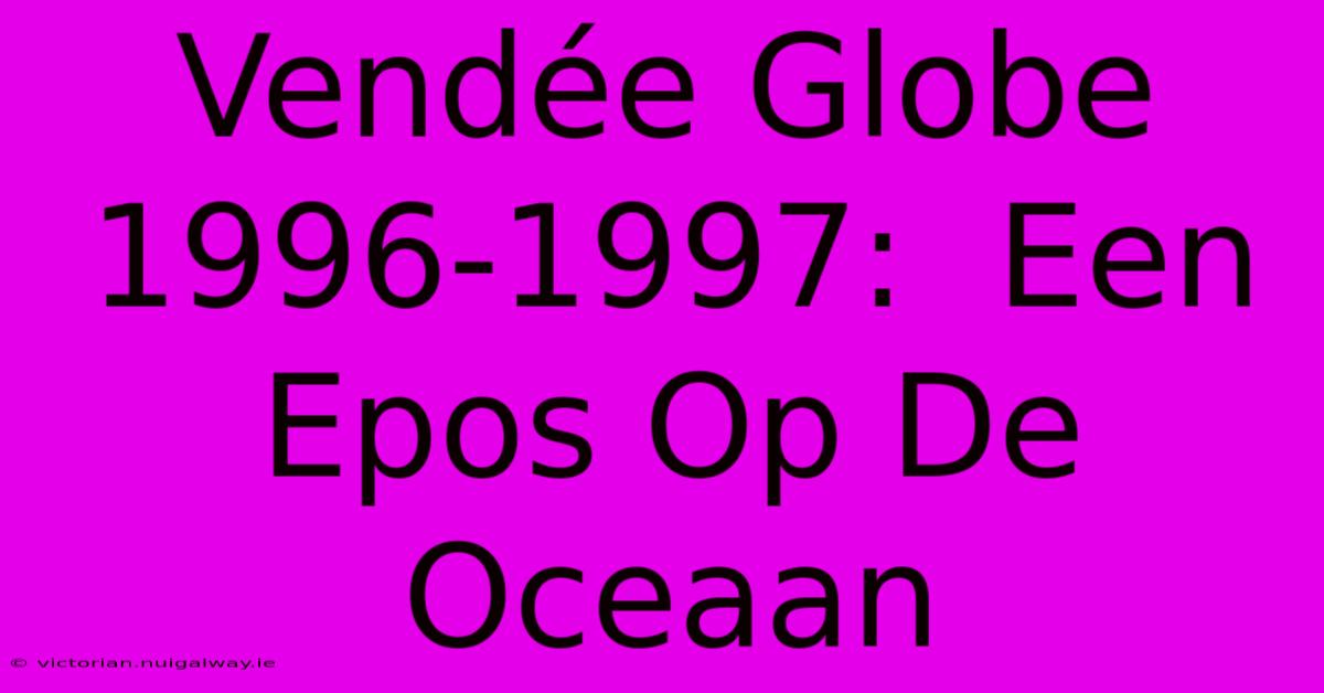 Vendée Globe 1996-1997:  Een Epos Op De Oceaan