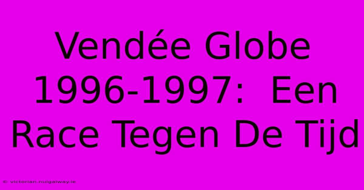 Vendée Globe 1996-1997:  Een Race Tegen De Tijd