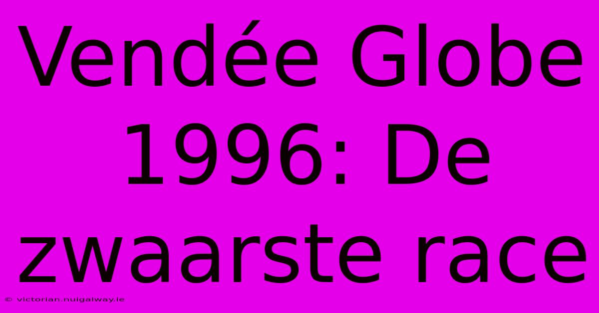 Vendée Globe 1996: De Zwaarste Race