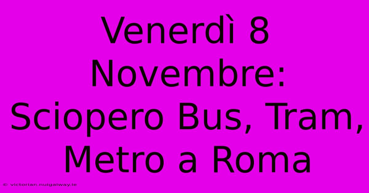 Venerdì 8 Novembre: Sciopero Bus, Tram, Metro A Roma