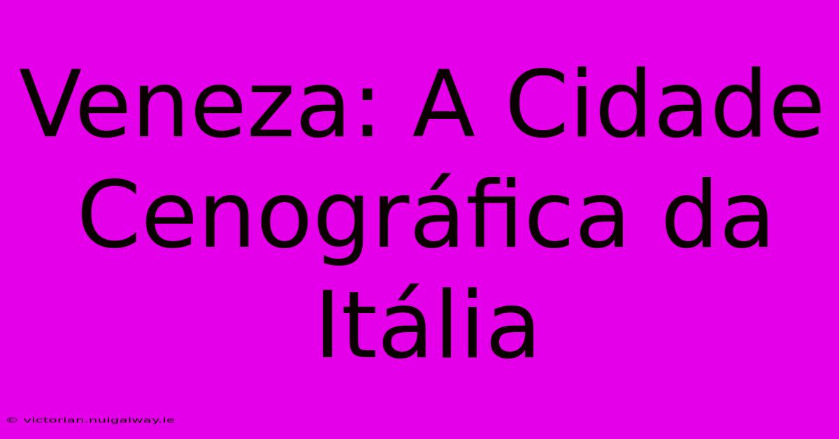 Veneza: A Cidade Cenográfica Da Itália