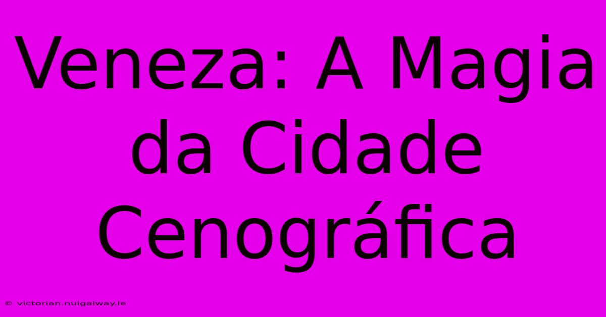 Veneza: A Magia Da Cidade Cenográfica