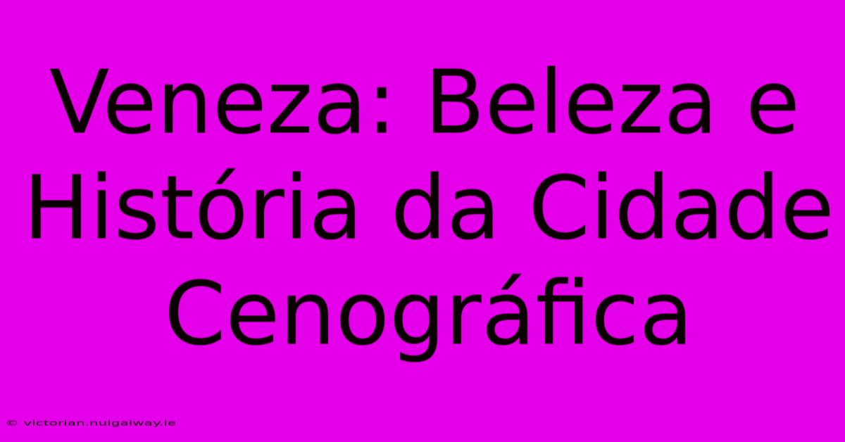 Veneza: Beleza E História Da Cidade Cenográfica 