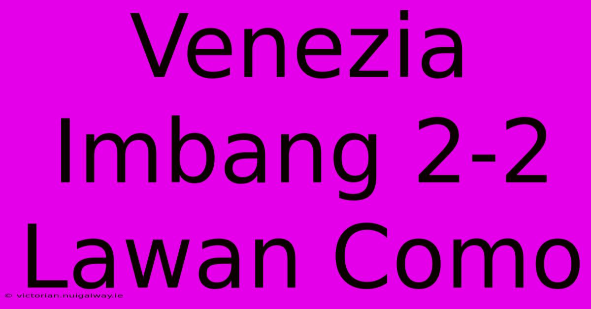 Venezia Imbang 2-2 Lawan Como