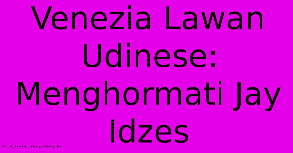 Venezia Lawan Udinese: Menghormati Jay Idzes