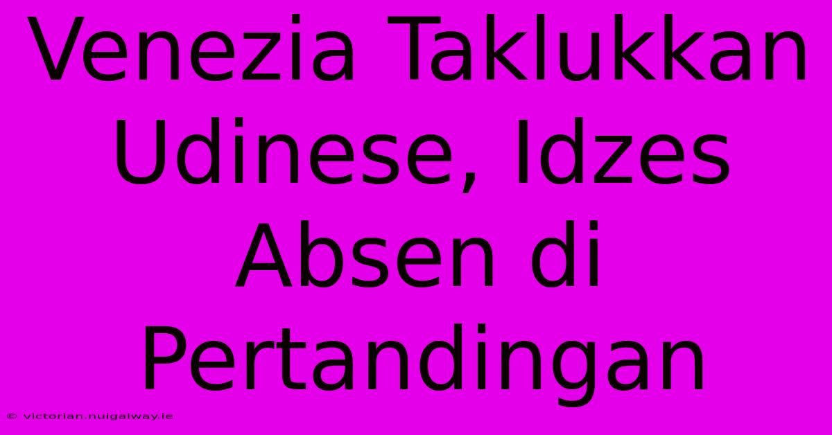 Venezia Taklukkan Udinese, Idzes Absen Di Pertandingan 