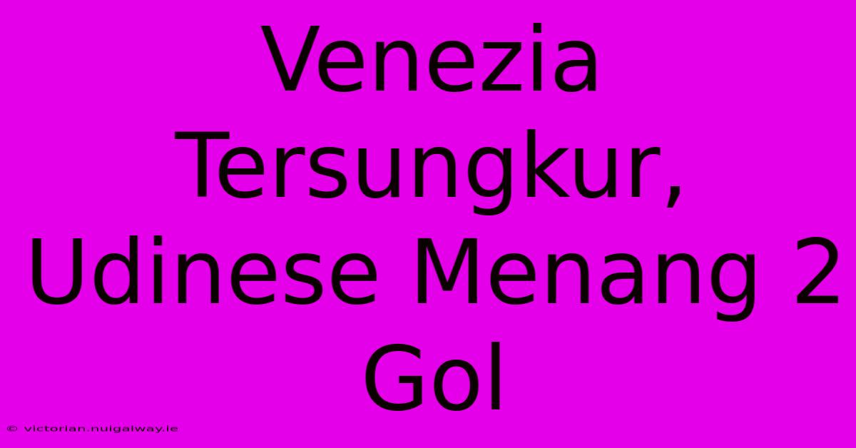 Venezia Tersungkur, Udinese Menang 2 Gol