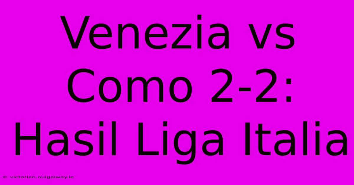 Venezia Vs Como 2-2: Hasil Liga Italia