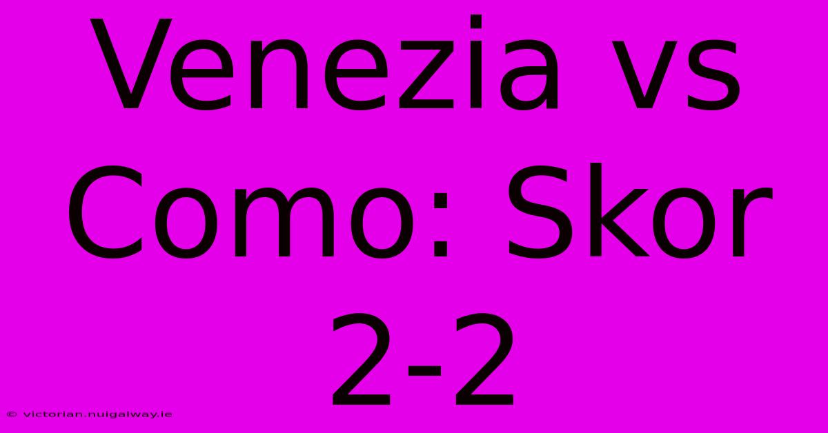 Venezia Vs Como: Skor 2-2