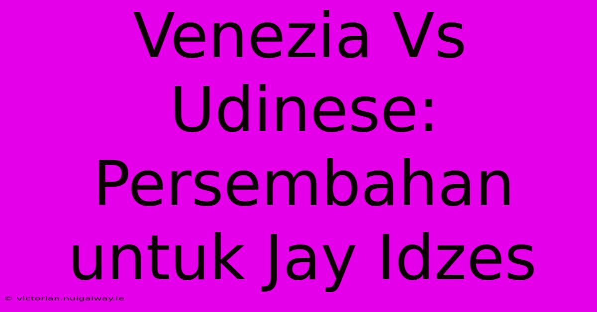 Venezia Vs Udinese: Persembahan Untuk Jay Idzes