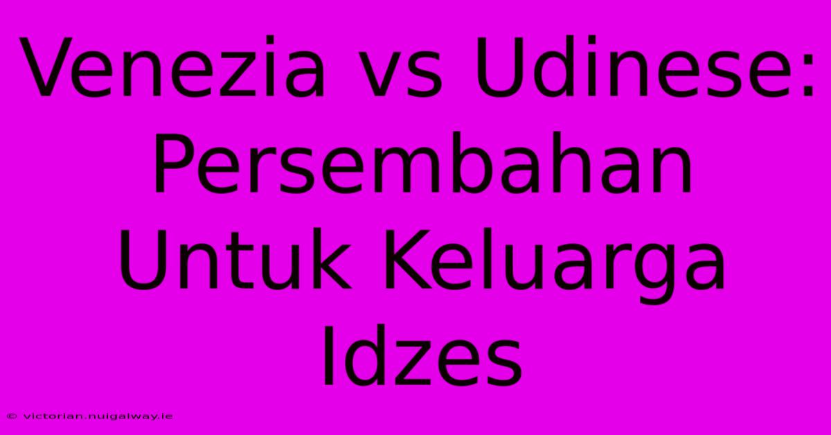 Venezia Vs Udinese: Persembahan Untuk Keluarga Idzes